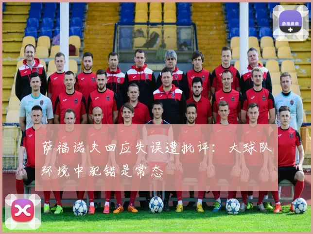 萨福诺夫回应失误遭批评：大球队环境中犯错是常态