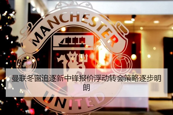 曼联冬窗追逐新中锋报价浮动转会策略逐步明朗